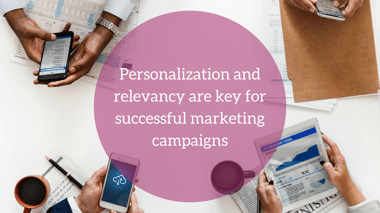 Personalization and relevancy are key for successful marketing campaigns